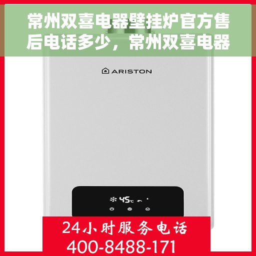 常州双喜电器壁挂炉官方售后电话多少，常州双喜电器壁挂炉售后电话及维修服务指南