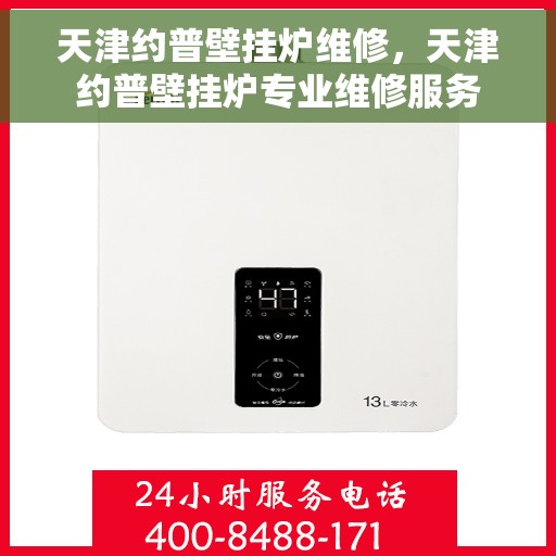 天津约普壁挂炉维修，天津约普壁挂炉专业维修服务