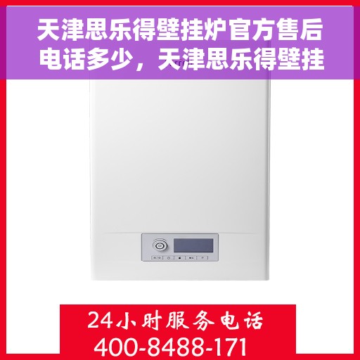 天津思乐得壁挂炉官方售后电话多少，天津思乐得壁挂炉官方售后联系电话揭秘
