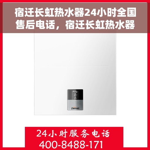 宿迁长虹热水器24小时全国售后电话，宿迁长虹热水器全天候全国售后热线电话服务保障解析