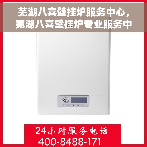 芜湖八喜壁挂炉服务中心，芜湖八喜壁挂炉专业服务中心