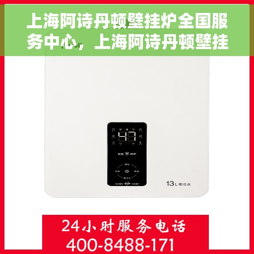 上海阿诗丹顿壁挂炉全国服务中心，上海阿诗丹顿壁挂炉全国服务中心，专业维修与优质服务并行
