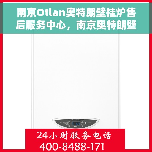 南京Otlan奥特朗壁挂炉售后服务中心，南京奥特朗壁挂炉售后服务中心，专业维修与贴心服务