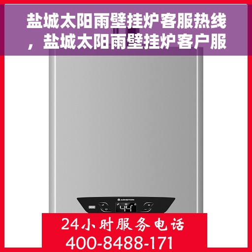 盐城太阳雨壁挂炉客服热线，盐城太阳雨壁挂炉客户服务热线，专业解答，贴心关怀