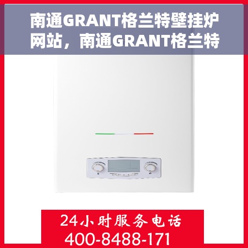 南通GRANT格兰特壁挂炉网站，南通GRANT格兰特壁挂炉，高效、智能采暖解决方案的首选网站