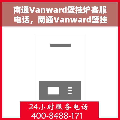 南通Vanward壁挂炉客服电话,南通Vanward壁挂炉客服热线及售后服务支持 南通Vanward壁挂炉客服电话,南通Vanward壁挂炉客服热线及售后服务支持