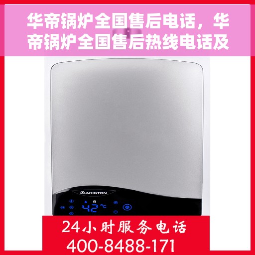 华帝锅炉全国售后电话，华帝锅炉全国售后热线电话及售后服务解析