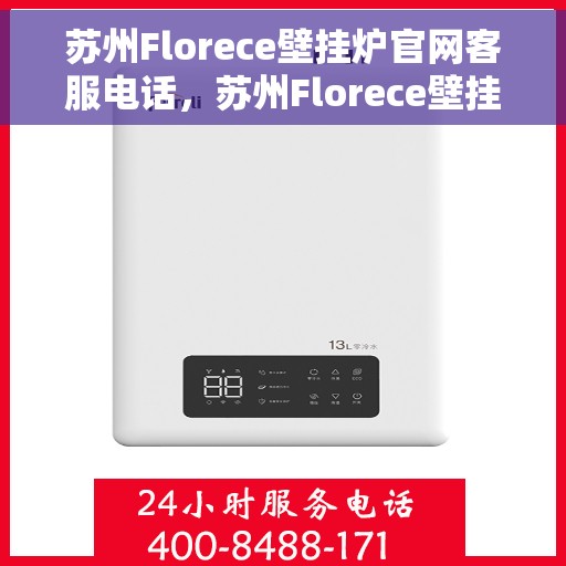 苏州Florece壁挂炉官网客服电话，苏州Florece壁挂炉官方客服热线及售后支持服务电话