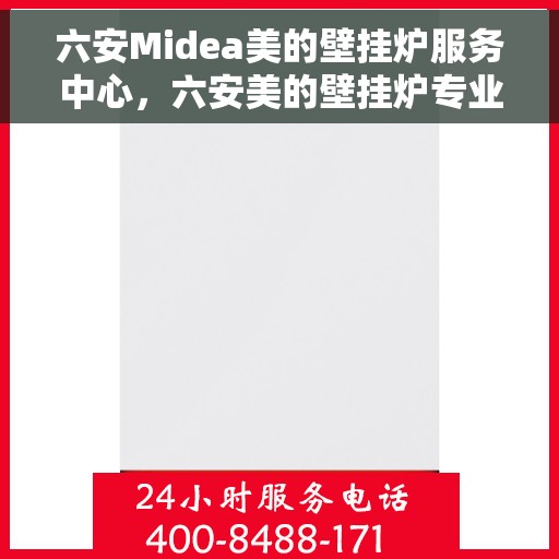 六安Midea美的壁挂炉服务中心,六安美的壁挂炉专业服务中心,专注壁挂炉维护与售后支持 六安Midea美的壁挂炉服务中心,六安美的壁挂炉专业服务中心,专注壁挂炉维护与售后支持