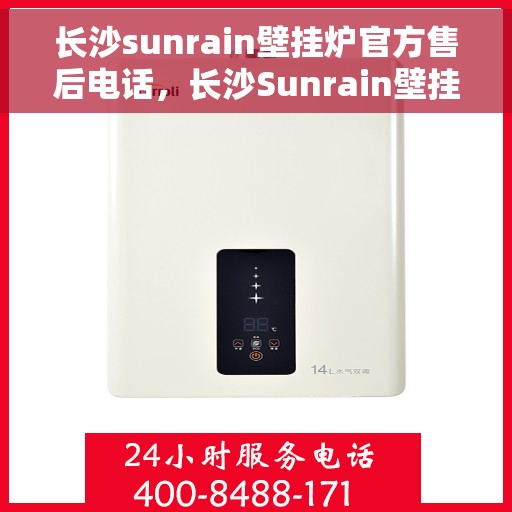 长沙sunrain壁挂炉官方售后电话，长沙Sunrain壁挂炉官方售后电话及维修服务详解