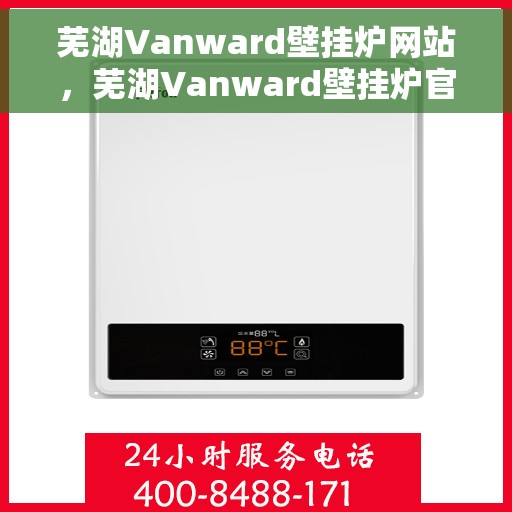 芜湖Vanward壁挂炉网站，芜湖Vanward壁挂炉官网，专业提供高品质壁挂炉解决方案