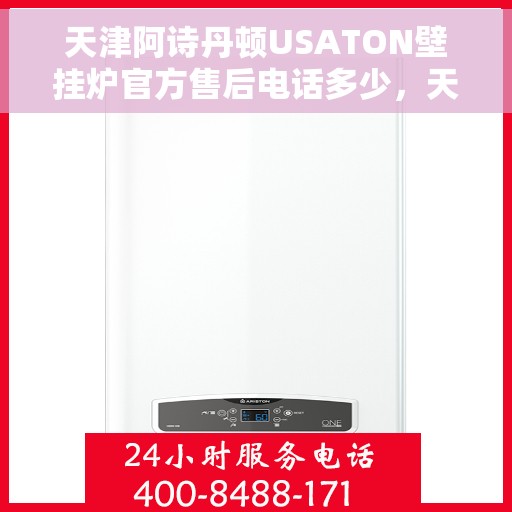 天津阿诗丹顿USATON壁挂炉官方售后电话多少，天津阿诗丹顿USATON壁挂炉售后电话及维修服务指南