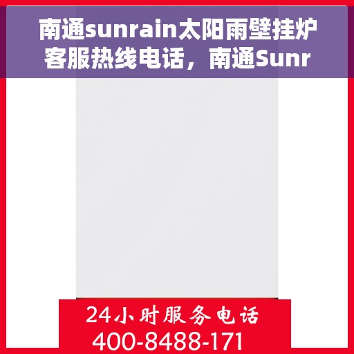 南通sunrain太阳雨壁挂炉客服热线电话,南通Sunrain太阳雨壁挂炉客户服务热线电话详解 南通sunrain太阳雨壁挂炉客服热线电话,南通Sunrain太阳雨壁挂炉客户服务热线电话详解
