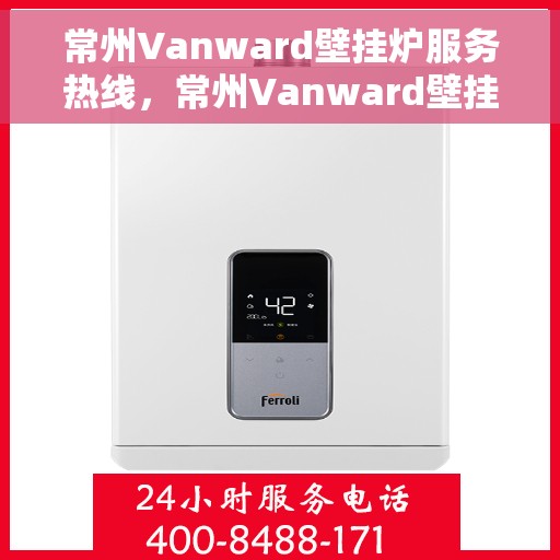 常州Vanward壁挂炉服务热线，常州Vanward壁挂炉专业维修服务热线