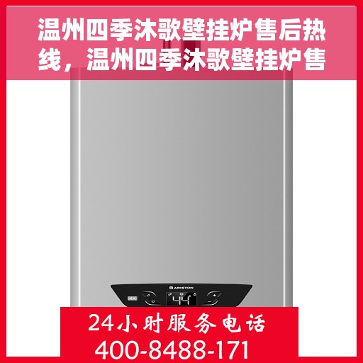 温州四季沐歌壁挂炉售后热线，温州四季沐歌壁挂炉售后服务热线及维修指南