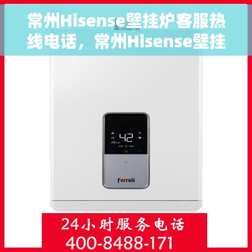 常州Hisense壁挂炉客服热线电话,常州Hisense壁挂炉客服热线电话公布与技术支持服务解析 常州Hisense壁挂炉客服热线电话,常州Hisense壁挂炉客服热线电话公布与技术支持服务解析
