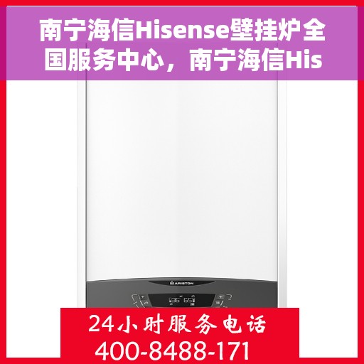 南宁海信Hisense壁挂炉全国服务中心，南宁海信Hisense壁挂炉全国服务中心，专业维修与一站式服务体验