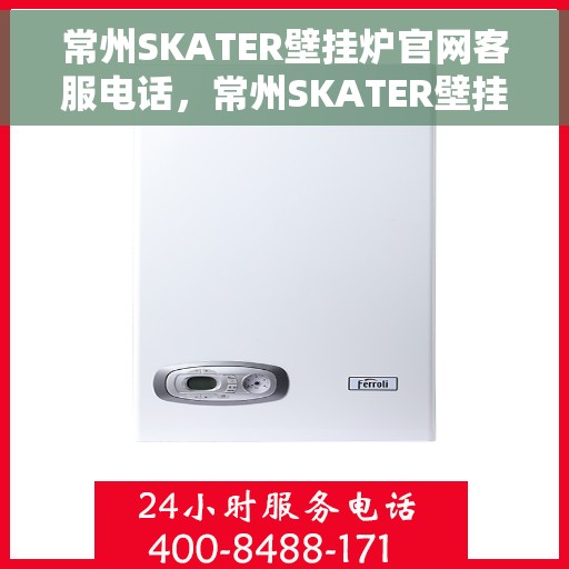 常州SKATER壁挂炉官网客服电话，常州SKATER壁挂炉官网服务热线及联系方式