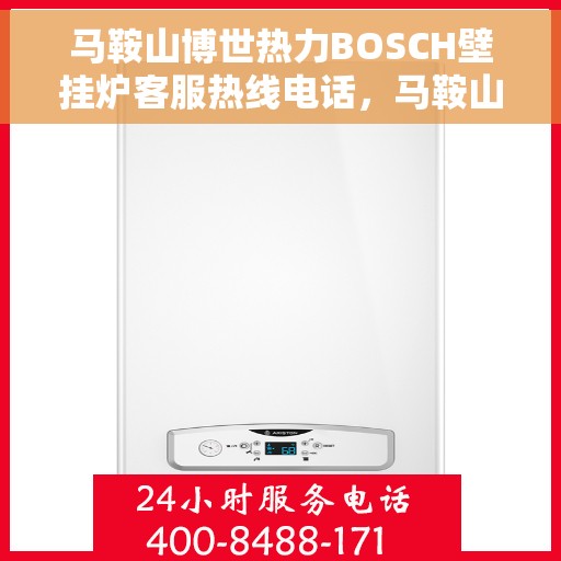 马鞍山博世热力BOSCH壁挂炉客服热线电话，马鞍山博世热力壁挂炉BOSCH客服热线电话详解