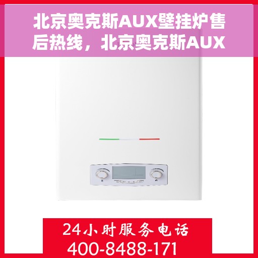 北京奥克斯AUX壁挂炉售后热线,北京奥克斯AUX壁挂炉售后服务热线及维修指南 北京奥克斯AUX壁挂炉售后热线,北京奥克斯AUX壁挂炉售后服务热线及维修指南