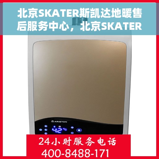 北京SKATER斯凯达地暖售后服务中心，北京SKATER斯凯达地暖售后维修中心，专业、高效的客户服务体验