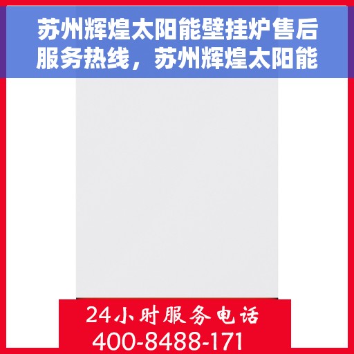苏州辉煌太阳能壁挂炉售后服务热线，苏州辉煌太阳能壁挂炉售后热线，专业服务，温暖您的每一个冬季