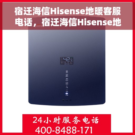 宿迁海信Hisense地暖客服电话，宿迁海信Hisense地暖客服热线，专业解答，温暖您的生活