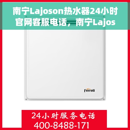 南宁Lajoson热水器24小时官网客服电话，南宁Lajoson热水器全天候官方客服热线电话