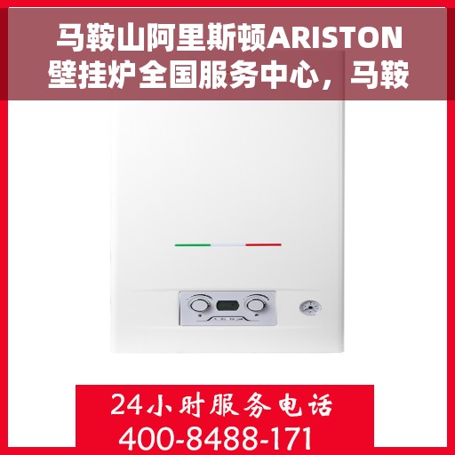马鞍山阿里斯顿ARISTON壁挂炉全国服务中心，马鞍山阿里斯顿ARISTON壁挂炉全国服务中心，专业维修与一站式服务体验