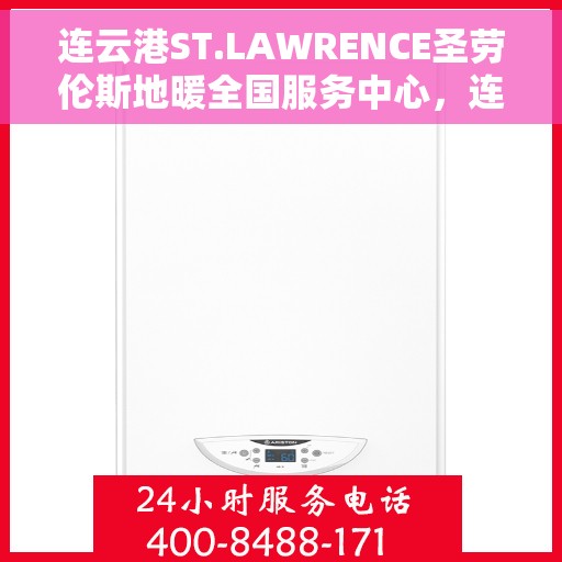 连云港ST.LAWRENCE圣劳伦斯地暖全国服务中心，连云港ST.LAWRENCE圣劳伦斯地暖全国售后服务中心专业服务启动