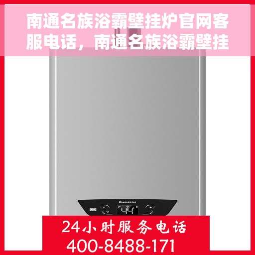 南通名族浴霸壁挂炉官网客服电话，南通名族浴霸壁挂炉官方客服热线及售后支持服务