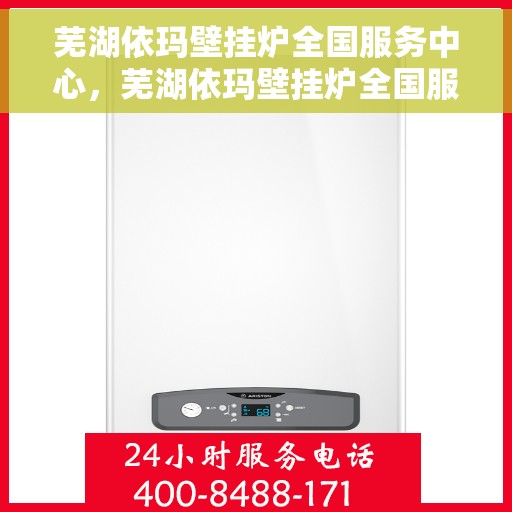 芜湖依玛壁挂炉全国服务中心，芜湖依玛壁挂炉全国服务中心，专业维修与一站式服务体验