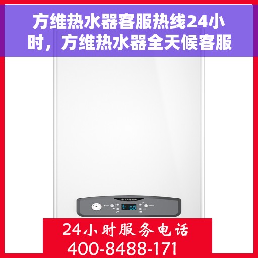 方维热水器客服热线24小时，方维热水器全天候客服热线，贴心服务随时在线