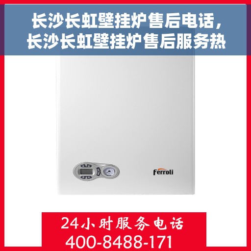 长沙长虹壁挂炉售后电话，长沙长虹壁挂炉售后服务热线及电话查询