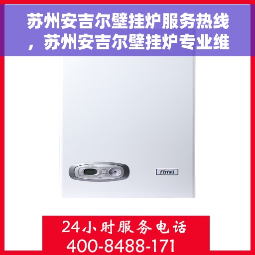苏州安吉尔壁挂炉服务热线,苏州安吉尔壁挂炉专业维修服务热线 苏州安吉尔壁挂炉服务热线,苏州安吉尔壁挂炉专业维修服务热线