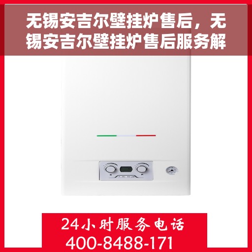 无锡安吉尔壁挂炉售后，无锡安吉尔壁挂炉售后服务解析