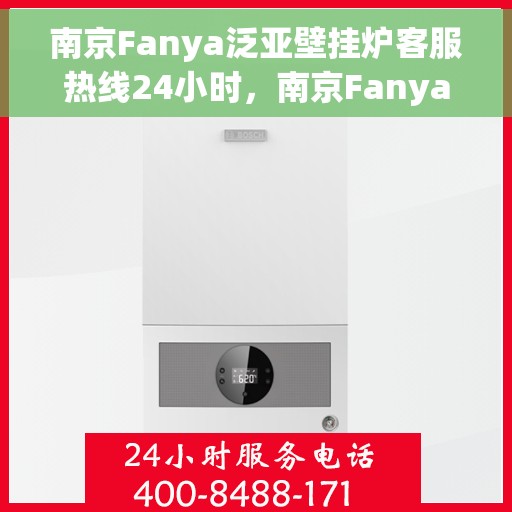 南京Fanya泛亚壁挂炉客服热线24小时，南京Fanya泛亚壁挂炉全天候客服热线支持