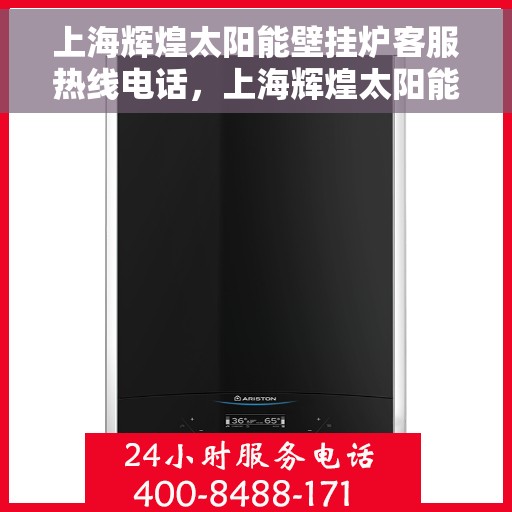 上海辉煌太阳能壁挂炉客服热线电话，上海辉煌太阳能壁挂炉客服热线详解