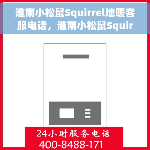 淮南小松鼠Squirrel地暖客服电话，淮南小松鼠Squirrel地暖客服热线电话查询