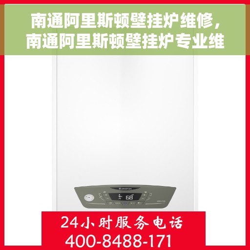 南通阿里斯顿壁挂炉维修，南通阿里斯顿壁挂炉专业维修服务
