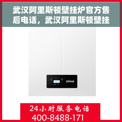 武汉阿里斯顿壁挂炉官方售后电话，武汉阿里斯顿壁挂炉售后电话官方维修服务热线