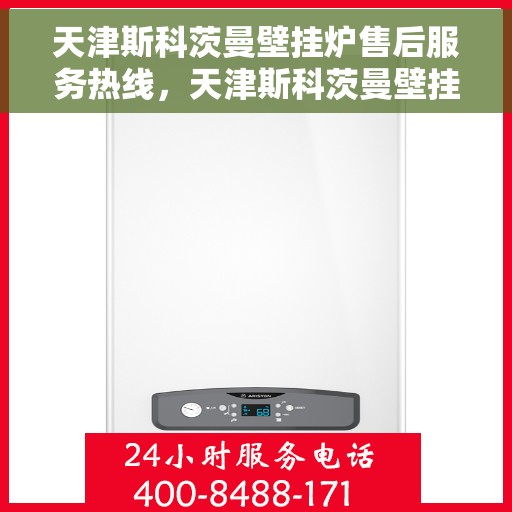 天津斯科茨曼壁挂炉售后服务热线,天津斯科茨曼壁挂炉售后服务热线,专业团队,贴心服务! 天津斯科茨曼壁挂炉售后服务热线,天津斯科茨曼壁挂炉售后服务热线,专业团队,贴心服务!
