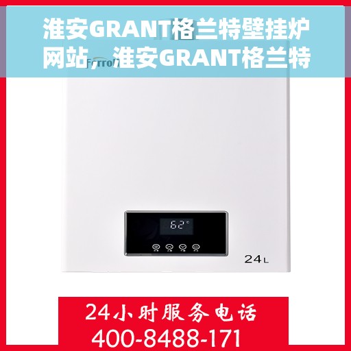 淮安GRANT格兰特壁挂炉网站，淮安GRANT格兰特壁挂炉官网