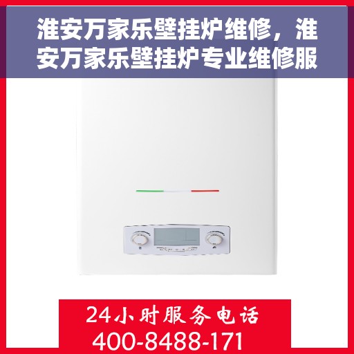 淮安万家乐壁挂炉维修，淮安万家乐壁挂炉专业维修服务