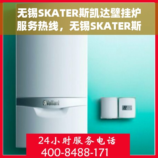 无锡SKATER斯凯达壁挂炉服务热线，无锡SKATER斯凯达壁挂炉服务热线，专业维修与保养一站式解决方案