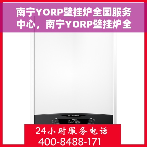 南宁YORP壁挂炉全国服务中心,南宁YORP壁挂炉全国服务中心,专业维修与一站式服务体验 南宁YORP壁挂炉全国服务中心,南宁YORP壁挂炉全国服务中心,专业维修与一站式服务体验