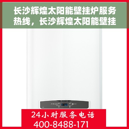 长沙辉煌太阳能壁挂炉服务热线,长沙辉煌太阳能壁挂炉专业维修服务热线 长沙辉煌太阳能壁挂炉服务热线,长沙辉煌太阳能壁挂炉专业维修服务热线