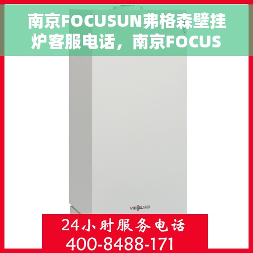 南京FOCUSUN弗格森壁挂炉客服电话，南京FOCUSUN弗格森壁挂炉客服热线及售后服务指南