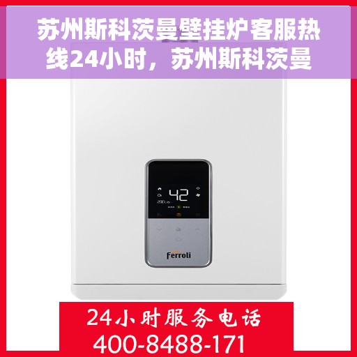 苏州斯科茨曼壁挂炉客服热线24小时，苏州斯科茨曼壁挂炉全天候客服热线支持