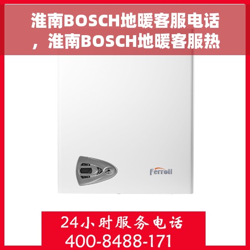 淮南BOSCH地暖客服电话,淮南BOSCH地暖客服热线,专业解答与售后无忧 淮南BOSCH地暖客服电话,淮南BOSCH地暖客服热线,专业解答与售后无忧